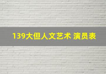 139大但人文艺术 演员表